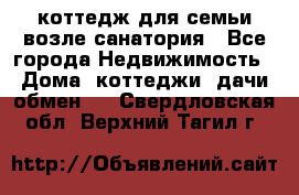 коттедж для семьи возле санатория - Все города Недвижимость » Дома, коттеджи, дачи обмен   . Свердловская обл.,Верхний Тагил г.